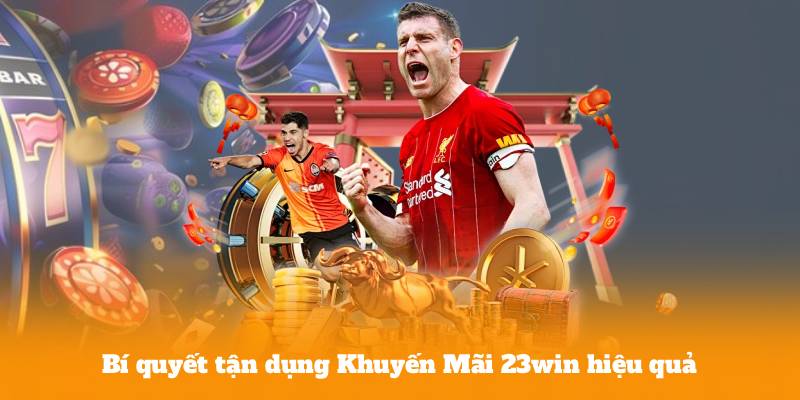 Bí quyết tận dụng Khuyến Mãi 23win hiệu quả